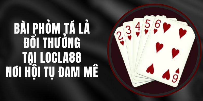 Bài Phỏm Tá Lả Đổi Thưởng Tại LOCLA88 – Nơi Hội Tụ Đam Mê