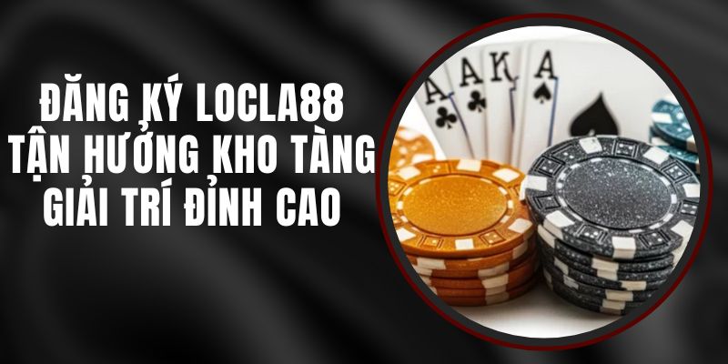 Đăng Ký LOCLA88 – Tận Hưởng Kho Tàng Giải Trí Đỉnh Cao