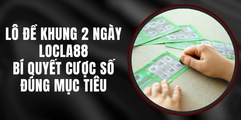 Lô Đề Khung 2 Ngày LOCLA88 – Bí Quyết Cược Số Đúng Mục Tiêu