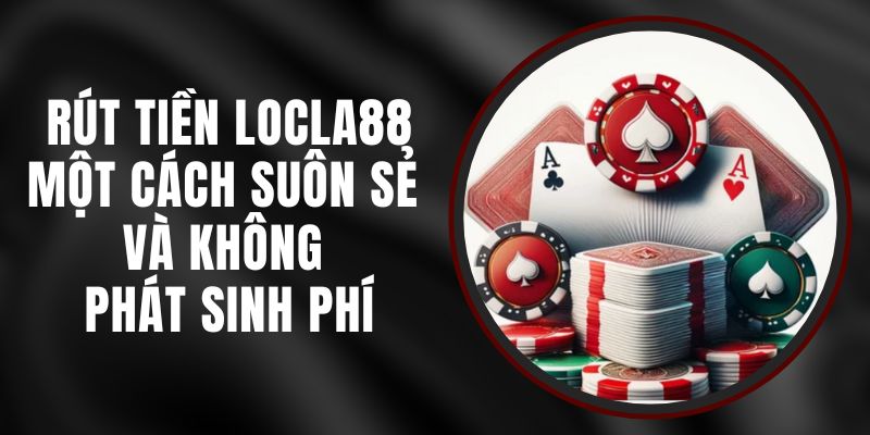 Rút Tiền LOCLA88 Một Cách Suôn Sẻ Và Không Phát Sinh Phí